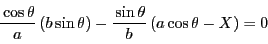 \begin{displaymath}
\dfrac{\cos\theta}{a}\left(b\sin\theta \right)-
\dfrac{\sin\theta}{b}\left(a\cos\theta-X \right)=0
\end{displaymath}