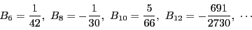 \begin{displaymath}
B_6=\dfrac{1}{42},\
B_8=-\dfrac{1}{30},\
B_{10}=\dfrac{5}{66},\
B_{12}=-\dfrac{691}{2730},\ \cdots
\end{displaymath}