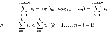 \begin{eqnarray*}
&&\sum_{i=1}^{n-l+2} s_i=\log\left(q_n\cdot a_la_{l+1}\cdots ...
...}&&\sum_{i=1}^k s_i < \sum_{i=1}^k t_i\;\; (k=1,\dots,n-l+1)
\end{eqnarray*}