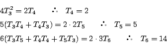 \begin{eqnarray*}
&&4T_3^2=2T_4\qquad\quad T_4=2 \\
&&5(T_3T_4+T_4T_3)=2\cd...
...=5 \\
&&6(T_3T_5+T_4T_4+T_5T_3)=2\cdot3T_6\qquad\quad T_6=14
\end{eqnarray*}