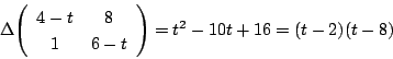 \begin{displaymath}
\Delta\matrix{4-t}{8}{1}{6-t}=t^2-10t+16=(t-2)(t-8)
\end{displaymath}