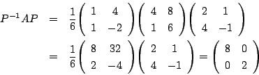 \begin{eqnarray*}
P^{-1}AP&=&\dfrac{1}{6}\matrix{1}{4}{1}{-2}
\matrix{4}{8}{1}{6...
...6}\matrix{8}{32}{2}{-4}\matrix{2}{1}{4}{-1}
=\matrix{8}{0}{0}{2}
\end{eqnarray*}
