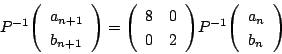 \begin{displaymath}
P^{-1}\vecarray{a_{n+1}}{b_{n+1}}=\matrix{8}{0}{0}{2}P^{-1}\vecarray{a_n}{b_n}
\end{displaymath}