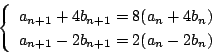 \begin{displaymath}
\left\{
\begin{array}{l}
a_{n+1}+4b_{n+1}=8(a_n+4b_n)\\
a_{n+1}-2b_{n+1}=2(a_n-2b_n)
\end{array}\right.
\end{displaymath}