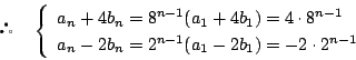 \begin{displaymath}
\quad \left\{
\begin{array}{l}
a_n+4b_n=8^{n-1}(a_1+4b_1...
... a_n-2b_n=2^{n-1}(a_1-2b_1)=-2\cdot2^{n-1}
\end{array}\right.
\end{displaymath}