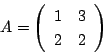 \begin{displaymath}
A=\matrix{1}{3}{2}{2}
\end{displaymath}