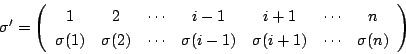 \begin{displaymath}
\sigma'=
\left(
\begin{array}{ccccccc}
1&2&\cdots&i-1&i+1&...
...s&\sigma(i-1)&\sigma(i+1)&\cdots&\sigma(n)
\end{array}\right)
\end{displaymath}