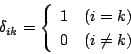 \begin{displaymath}
\delta_{ik}=
\left\{
\begin{array}{ll}
1&(i=k)\\
0&(i\ne k)
\end{array}\right.
\end{displaymath}