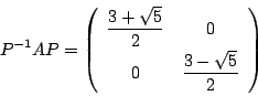 \begin{displaymath}
P^{-1}AP=\matrix{\dfrac{3+\sqrt{5}}{2}}{0}{0}{\dfrac{3-\sqrt{5}}{2}}
\end{displaymath}
