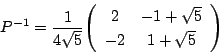 \begin{displaymath}
P^{-1}=\dfrac{1}{4\sqrt{5}}\matrix{2}{-1+\sqrt{5}}{-2}{1+\sqrt{5}}
\end{displaymath}