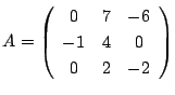$A=\left(
\begin{array}{ccc}
0&7&-6\\
-1&4&0\\
0&2&-2
\end{array}\right)$