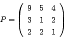\begin{displaymath}
P=\left(
\begin{array}{ccc}
9&5&4\\
3&1&2\\
2&2&1
\end{array}\right)
\end{displaymath}