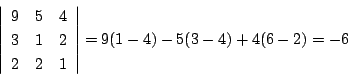 \begin{displaymath}
\left\vert
\begin{array}{ccc}
9&5&4\\
3&1&2\\
2&2&1
\end{array}\right\vert=9(1-4)-5(3-4)+4(6-2)=-6
\end{displaymath}