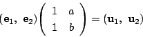 \begin{displaymath}
(\mathrm{\bf e}_1,\ \mathrm{\bf e}_2)\matrix{1}{a}{1}{b}
=(\mathrm{\bf u}_1,\ \mathrm{\bf u}_2)
\end{displaymath}