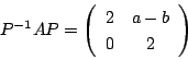 \begin{displaymath}
P^{-1}AP=\matrix{2}{a-b}{0}{2}
\end{displaymath}
