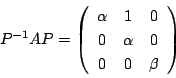 \begin{displaymath}
P^{-1}AP=\left(
\begin{array}{ccc}
\alpha&1&0\\
0&\alpha&0\\
0&0&\beta
\end{array}\right)
\end{displaymath}