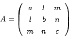 \begin{displaymath}
A=\left(
\begin{array}{ccc}
a&l&m\\
l&b&n\\
m&n&c
\end{array}\right)
\end{displaymath}