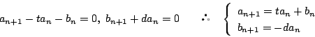 \begin{displaymath}
a_{n+1}-ta_n-b_n=0,\ b_{n+1}+da_n=0\qquad\quad\left\{\begin{array}{l}
a_{n+1}=ta_n+b_n\\
b_{n+1}=-da_n
\end{array}\right.
\end{displaymath}