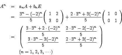 \begin{eqnarray*}
A^n&=&a_nA+b_nE\\
&=&\dfrac{3^n-(-2)^n}{5}\matrix{1}{2}{3}{0}...
...n}{5}}{\dfrac{2\cdot3^n+3(-2)^n}{5}}\\
&&(n=1,\,2,\,3,\,\cdots)
\end{eqnarray*}