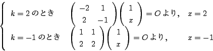 \begin{displaymath}
\left\{\begin{array}{lll}
k=2̂Ƃ &\matrix{-2}{1}{2}{-1}\v...
...ix{1}{1}{2}{2}\vecarray{1}{x}=O\,,&x=-1
\end{array}\right.
\end{displaymath}
