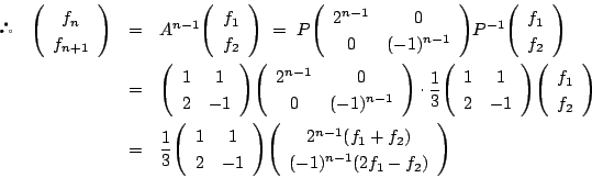 \begin{eqnarray*}
\quad\vecarray{f_n}{f_{n+1}}
&=&A^{n-1}\vecarray{f_1}{f_2}\ ...
...ix{1}{1}{2}{-1}\vecarray{2^{n-1}(f_1+f_2)}{(-1)^{n-1}(2f_1-f_2)}
\end{eqnarray*}