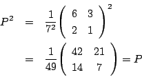 \begin{eqnarray*}
P^2&=&\dfrac{1}{7^2}\matrix{6}{3}{2}{1}^2\\
&=&\dfrac{1}{49}\matrix{42}{21}{14}{7}=P
\end{eqnarray*}