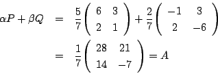 \begin{eqnarray*}
\alpha P+\beta Q&=&\dfrac{5}{7}\matrix{6}{3}{2}{1}+
\dfrac{2...
...trix{-1}{3}{2}{-6}\\
&=&\dfrac{1}{7}\matrix{28}{21}{14}{-7}=A
\end{eqnarray*}