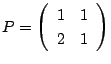 $P=\left(
\begin{array}{cc}
1&1\\
2&1
\end{array}\right)$