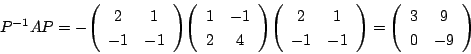 \begin{displaymath}
P^{-1}AP=-\matrix{2}{1}{-1}{-1}\matrix{1}{-1}{2}{4}
\matrix{2}{1}{-1}{-1}
=\matrix{3}{9}{0}{-9}
\end{displaymath}