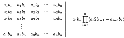 \begin{displaymath}
\left\vert
\begin{array}{ccccc}
a_1b_1&a_1b_2&a_1b_3&c&a...
...rray} \right\vert=a_1b_n\prod_{i=2}^n(a_i2b_{i-1}-a_{i-1}b_i)
\end{displaymath}