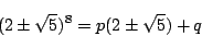 \begin{displaymath}
(2\pm\sqrt{5})^8=p(2\pm\sqrt{5})+q
\end{displaymath}