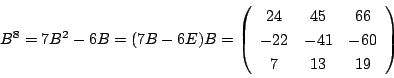 \begin{displaymath}
B^8=7B^2-6B=(7B-6E)B=\left(
\begin{array}{ccc}
24&45&66\\
-22&-41&-60\\
7&13&19
\end{array}\right)
\end{displaymath}