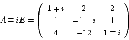 \begin{displaymath}
A \mp iE=\left(
\begin{array}{ccc}
1\mp i&2&2\\
1&-1\mp i&1\\
4&-12&1\mp i
\end{array}\right)
\end{displaymath}