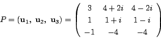 \begin{displaymath}
P=\left(\mathrm{\bf u}_1,\ \mathrm{\bf u}_2,\ \mathrm{\bf u}...
...c}
3&4+2i&4-2i\\
1&1+i&1-i\\
-1&-4&-4
\end{array}\right)
\end{displaymath}