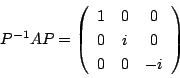 \begin{displaymath}
P^{-1}AP=
\left(
\begin{array}{ccc}
1&0&0\\
0&i&0\\
0&0&-i
\end{array}\right)
\end{displaymath}