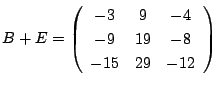 $B+E=
\left(
\begin{array}{ccc}
-3&9&-4\\
-9&19&-8\\
-15&29&-12
\end{array}\right)$