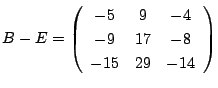 $B-E=
\left(
\begin{array}{ccc}
-5&9&-4\\
-9&17&-8\\
-15&29&-14
\end{array}\right)$