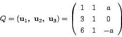 \begin{displaymath}
Q=\left(\mathrm{\bf u}_1,\ \mathrm{\bf u}_2,\ \mathrm{\bf u}...
...in{array}{ccc}
1&1&a\\
3&1&0\\
6&1&-a
\end{array}\right)
\end{displaymath}