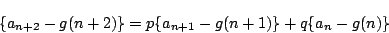 \begin{displaymath}
\{a_{n+2}-g(n+2)\}=p\{a_{n+1}-g(n+1)\}+q\{a_n-g(n)\}
\end{displaymath}