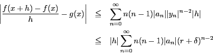 \begin{eqnarray*}
\left\vert\dfrac{f(x+h)-f(x)}{h}-g(x) \right\vert
& \le&
\s...
...t h\vert\sum_{n=0}^{\infty}n(n-1)\vert a_n\vert(r+\delta)^{n-2}
\end{eqnarray*}