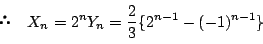 \begin{displaymath} \quad X_n=2^nY_n=\dfrac{2}{3}\{2^{n-1}-(-1)^{n-1}\}
\end{displaymath}