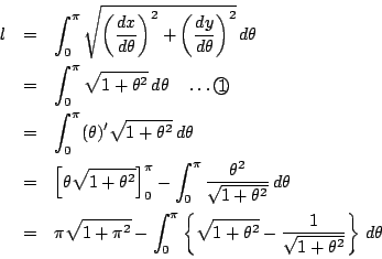 \begin{eqnarray*}l&=&\int_0^{\pi}\sqrt{ \left(\dfrac{dx}{d\theta} \right)^2
+\...
...sqrt{1+\theta^2}-\dfrac{1}{\sqrt{1+\theta^2}}\right\}\,d\theta
\end{eqnarray*}