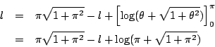 \begin{eqnarray*}l&=&\pi\sqrt{1+\pi^2}-l+ \left[\log(\theta+\sqrt{1+\theta^2}) \...
...]_0^{\pi}\\
&=&\pi\sqrt{1+\pi^2}-l+\log(\pi+\sqrt{1+\pi^2})
\end{eqnarray*}