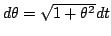 $d\theta=\sqrt{1+\theta^2}dt$