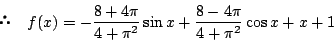 \begin{displaymath} \quad f(x)=-\dfrac{8+4\pi}{4+\pi^2}\sin x+\dfrac{8-4\pi}{4+\pi^2}\cos x+x+1
\end{displaymath}