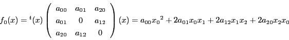 \begin{displaymath}
f_0(x)={}^t(x)
\left(
\begin{array}{ccc}
a_{00}&a_{01}...
...(x)=
a_{00}{x_0}^2+2a_{01}x_0x_1+2a_{12}x_1x_2+2a_{20}x_2x_0
\end{displaymath}