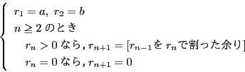 \begin{displaymath}
\left\{
\begin{array}{l}
r_1=a,\ r_2=b\\
n \ge 2 ...
...\
\quad r_n=0ȂC r_{n+1}=0
\end{array}
\right.
\end{displaymath}