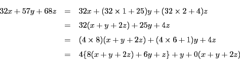 \begin{eqnarray*}
32x+57y+68z&=&32x+(32 \times 1+25)y+(32 \times 2+4)z\\
&=...
...z)+(4\times 6+1)y+4z\\
&=&4\{8(x+y+2z)+6y+z\}+y+0(x+y+2z)\\
\end{eqnarray*}