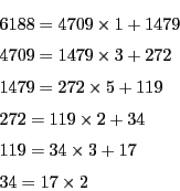 \begin{eqnarray*}
&&6188=4709\times 1+1479\\
&&4709=1479\times 3+272\\
&...
...72=119\times 2+34\\
&&119=34\times3+17\\
&&34=17\times 2
\end{eqnarray*}
