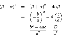 \begin{eqnarray*}
(\beta-\alpha)^2&=&(\beta+\alpha)^2-4\alpha\beta\\
&=& \lef...
...( \frac{c}{a} \right)\\
&=& \frac{b^2-4ac}{a^2}= \frac{D}{a^2}
\end{eqnarray*}